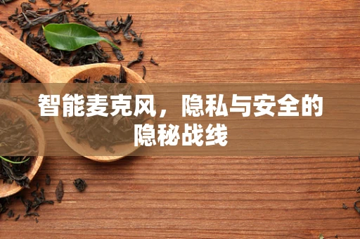 智能麦克风，隐私与安全的隐秘战线