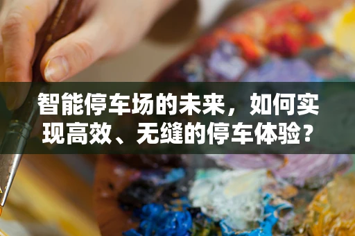 智能停车场的未来，如何实现高效、无缝的停车体验？