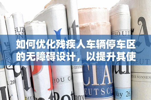 如何优化残疾人车辆停车区的无障碍设计，以提升其使用体验？