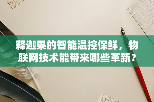 释迦果的智能温控保鲜，物联网技术能带来哪些革新？