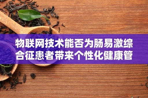 物联网技术能否为肠易激综合征患者带来个性化健康管理新方案？