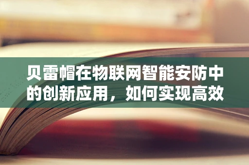 贝雷帽在物联网智能安防中的创新应用，如何实现高效监控与安全防护？