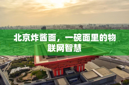 北京炸酱面，一碗面里的物联网智慧