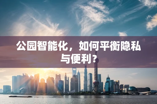公园智能化，如何平衡隐私与便利？