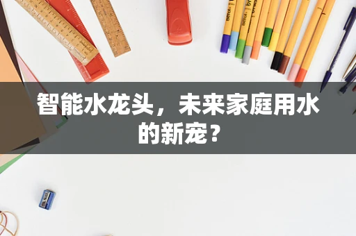 智能水龙头，未来家庭用水的新宠？