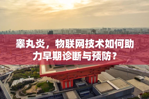 睾丸炎，物联网技术如何助力早期诊断与预防？