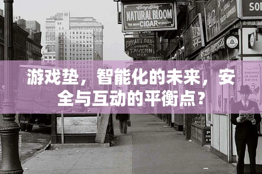 游戏垫，智能化的未来，安全与互动的平衡点？
