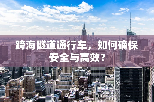 跨海隧道通行车，如何确保安全与高效？