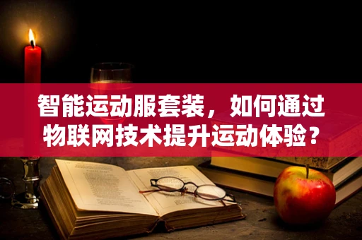 智能运动服套装，如何通过物联网技术提升运动体验？