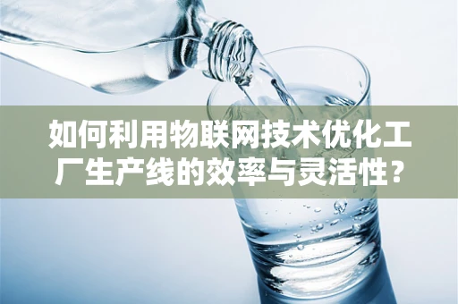 如何利用物联网技术优化工厂生产线的效率与灵活性？