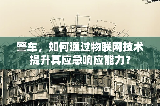 警车，如何通过物联网技术提升其应急响应能力？
