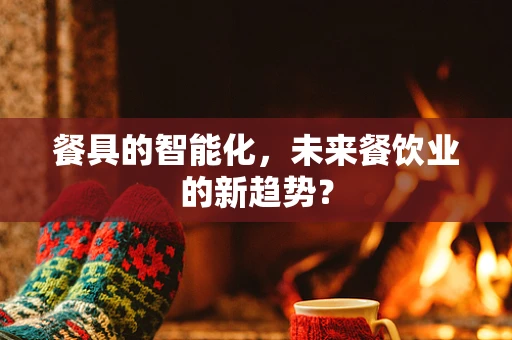 餐具的智能化，未来餐饮业的新趋势？