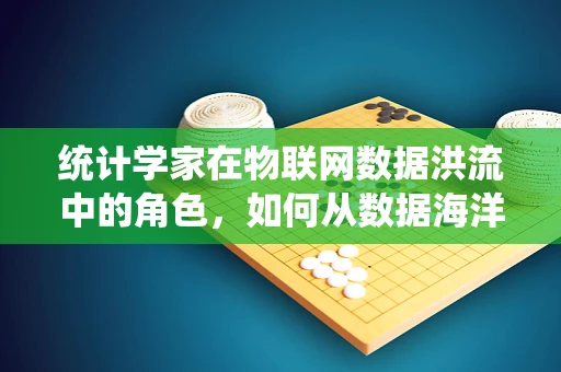 统计学家在物联网数据洪流中的角色，如何从数据海洋中提炼价值？