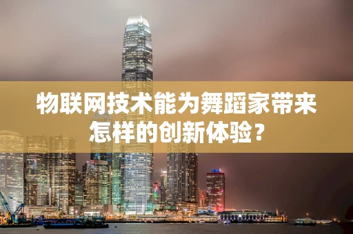 物联网技术能为舞蹈家带来怎样的创新体验？