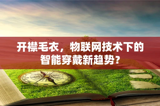 开襟毛衣，物联网技术下的智能穿戴新趋势？