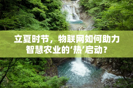 立夏时节，物联网如何助力智慧农业的‘热’启动？