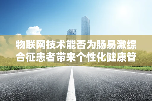 物联网技术能否为肠易激综合征患者带来个性化健康管理新方案？