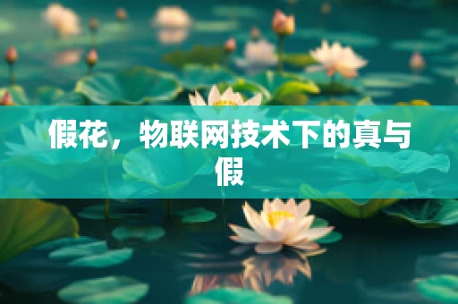 假花，物联网技术下的真与假