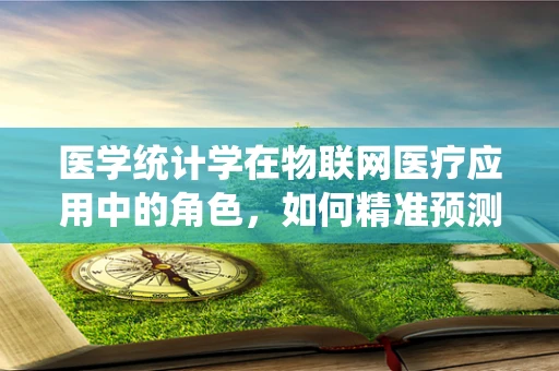 医学统计学在物联网医疗应用中的角色，如何精准预测患者健康状况？
