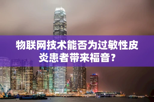 物联网技术能否为过敏性皮炎患者带来福音？