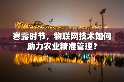 寒露时节，物联网技术如何助力农业精准管理？