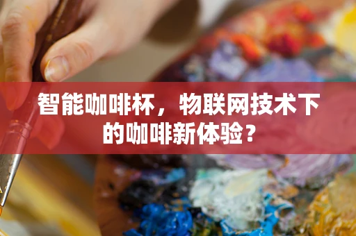 智能咖啡杯，物联网技术下的咖啡新体验？