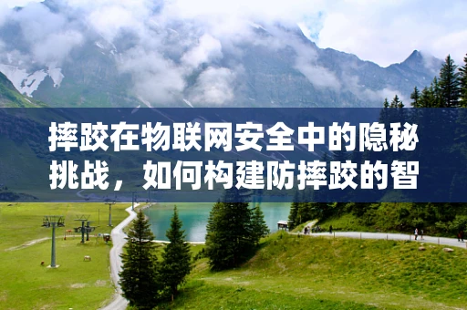 摔跤在物联网安全中的隐秘挑战，如何构建防摔跤的智能设备？