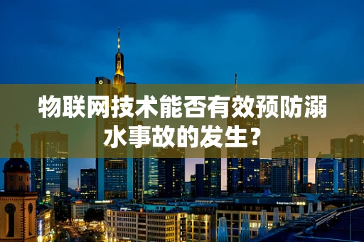 物联网技术能否有效预防溺水事故的发生？