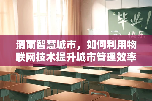 渭南智慧城市，如何利用物联网技术提升城市管理效率？