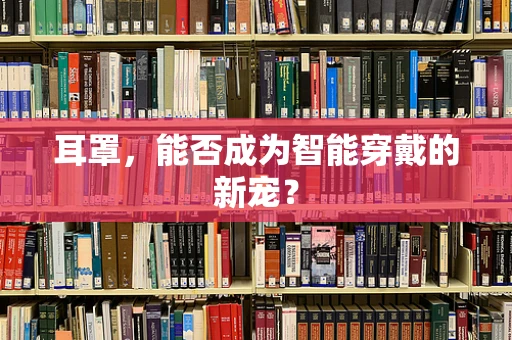 耳罩，能否成为智能穿戴的新宠？
