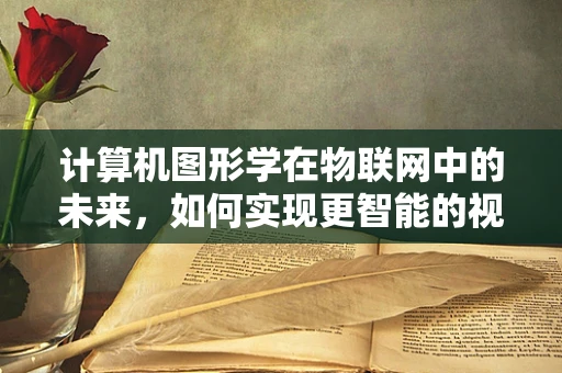 计算机图形学在物联网中的未来，如何实现更智能的视觉交互？