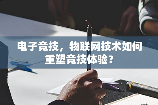 电子竞技，物联网技术如何重塑竞技体验？