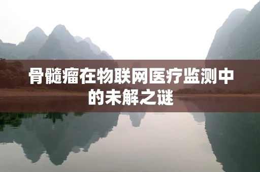 骨髓瘤在物联网医疗监测中的未解之谜