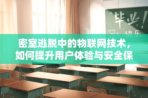 密室逃脱中的物联网技术，如何提升用户体验与安全保障？