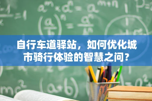 自行车道驿站，如何优化城市骑行体验的智慧之问？