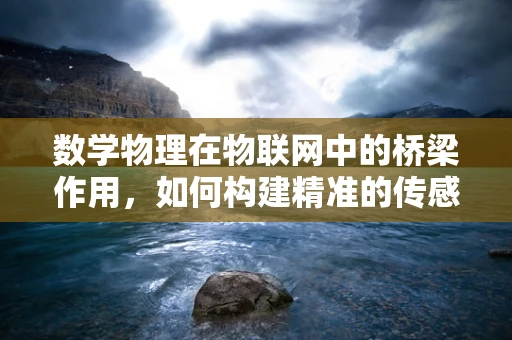 数学物理在物联网中的桥梁作用，如何构建精准的传感器网络？