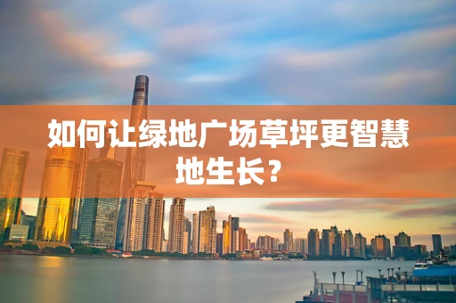 如何让绿地广场草坪更智慧地生长？