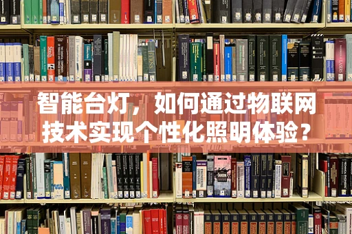 智能台灯，如何通过物联网技术实现个性化照明体验？