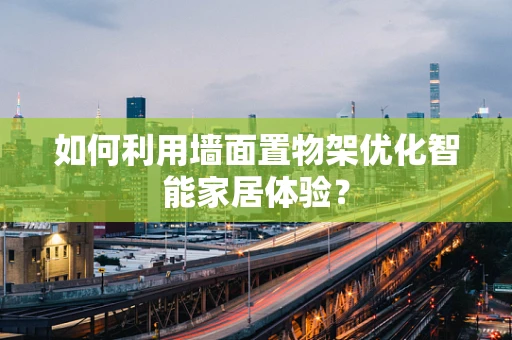 如何利用墙面置物架优化智能家居体验？