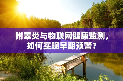 附睾炎与物联网健康监测，如何实现早期预警？