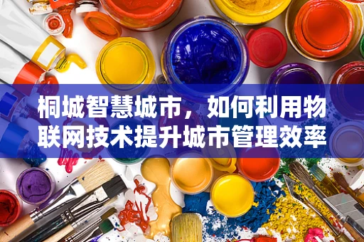 桐城智慧城市，如何利用物联网技术提升城市管理效率？