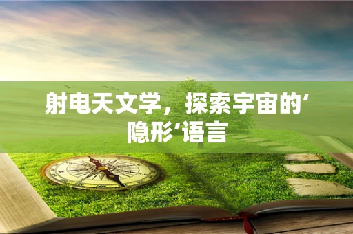 射电天文学，探索宇宙的‘隐形’语言