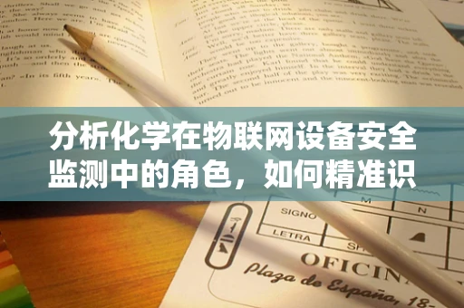 分析化学在物联网设备安全监测中的角色，如何精准识别异常？
