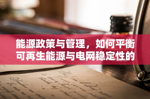 能源政策与管理，如何平衡可再生能源与电网稳定性的挑战？