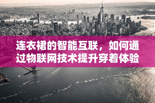 连衣裙的智能互联，如何通过物联网技术提升穿着体验？