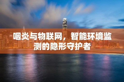 咽炎与物联网，智能环境监测的隐形守护者