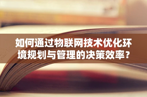 如何通过物联网技术优化环境规划与管理的决策效率？