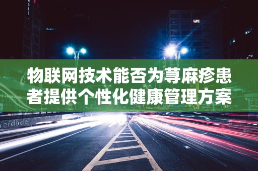 物联网技术能否为荨麻疹患者提供个性化健康管理方案？
