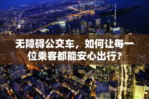 无障碍公交车，如何让每一位乘客都能安心出行？