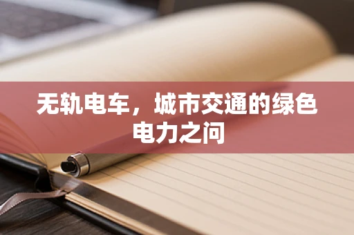 无轨电车，城市交通的绿色电力之问